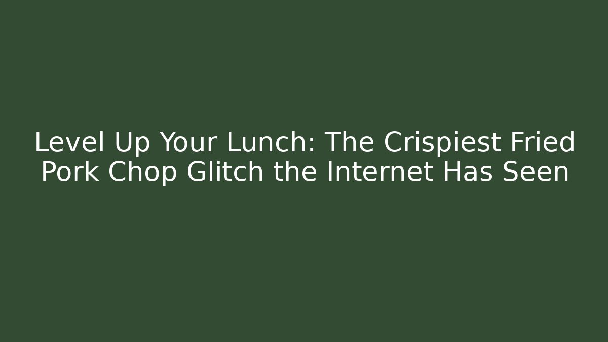 Level Up Your Lunch: The Crispiest Fried Pork Chop Glitch the Internet Has Seen