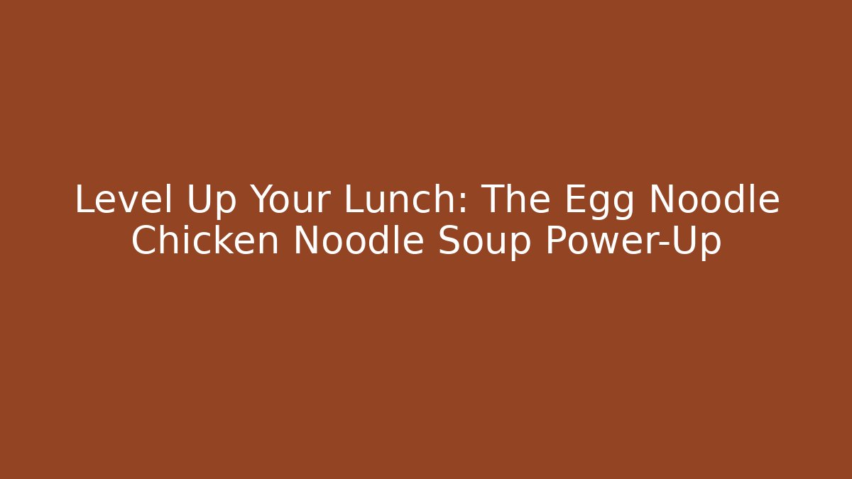 Level Up Your Lunch: The Egg Noodle Chicken Noodle Soup Power-Up