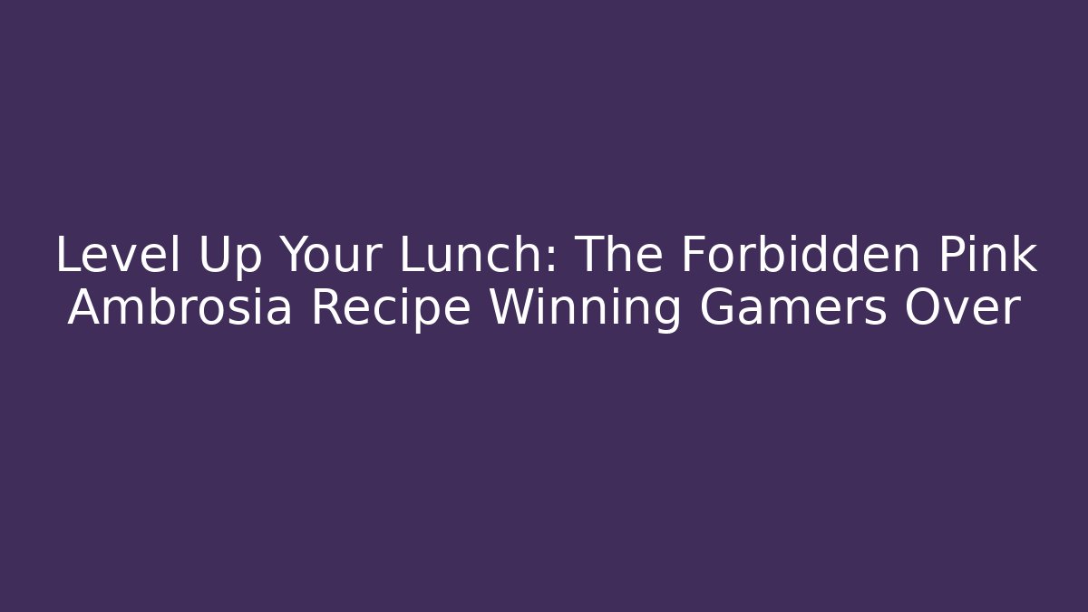 Level Up Your Lunch: The Forbidden Pink Ambrosia Recipe Winning Gamers Over