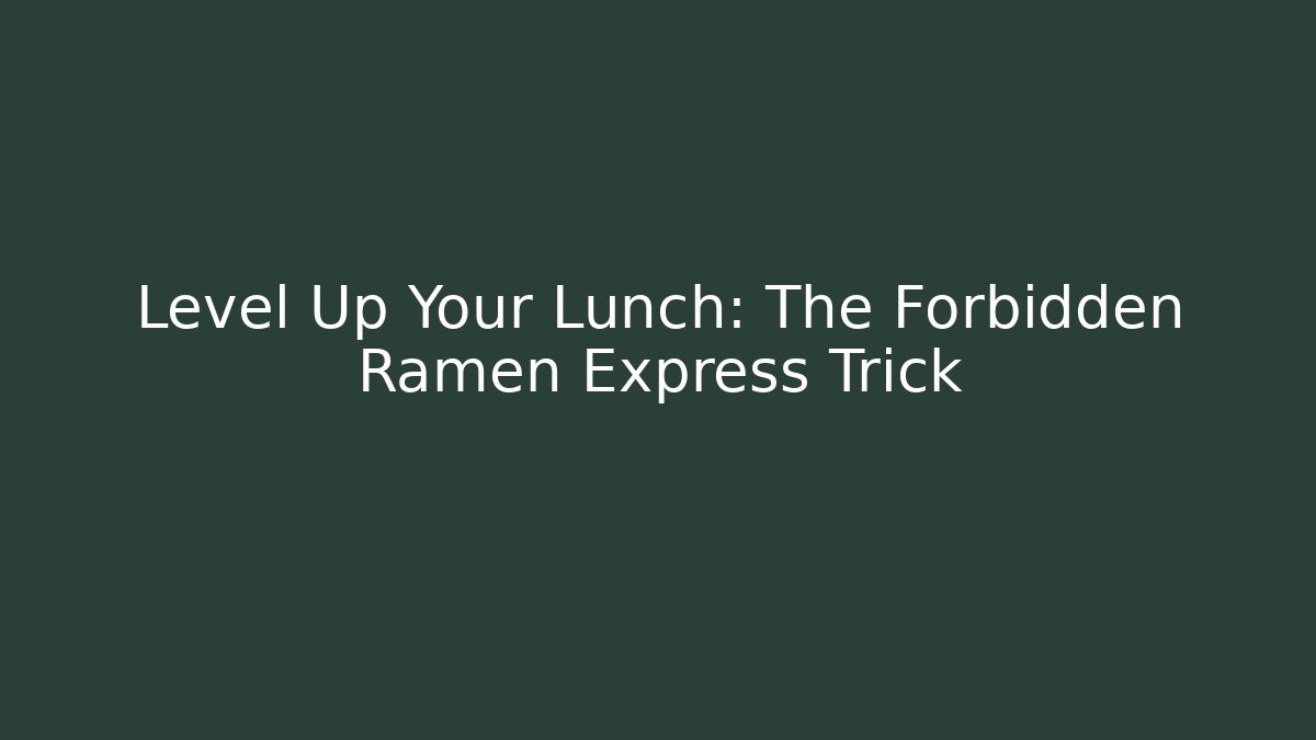 Level Up Your Lunch: The Forbidden Ramen Express Trick