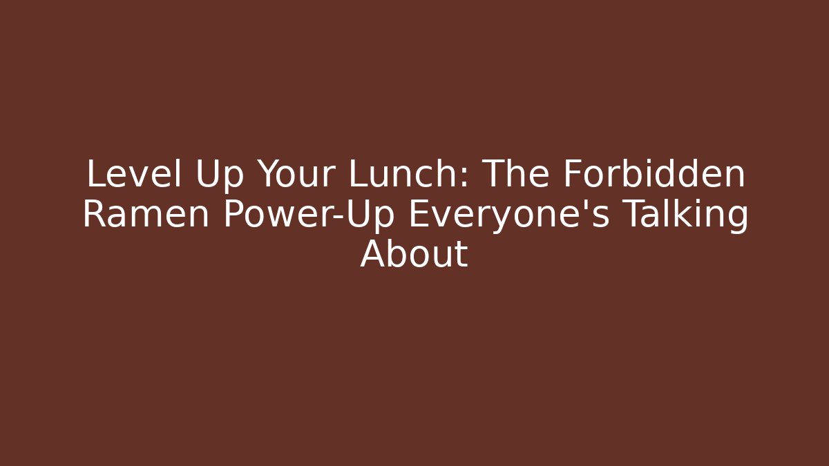 Level Up Your Lunch: The Forbidden Ramen Power-Up Everyone’s Talking About