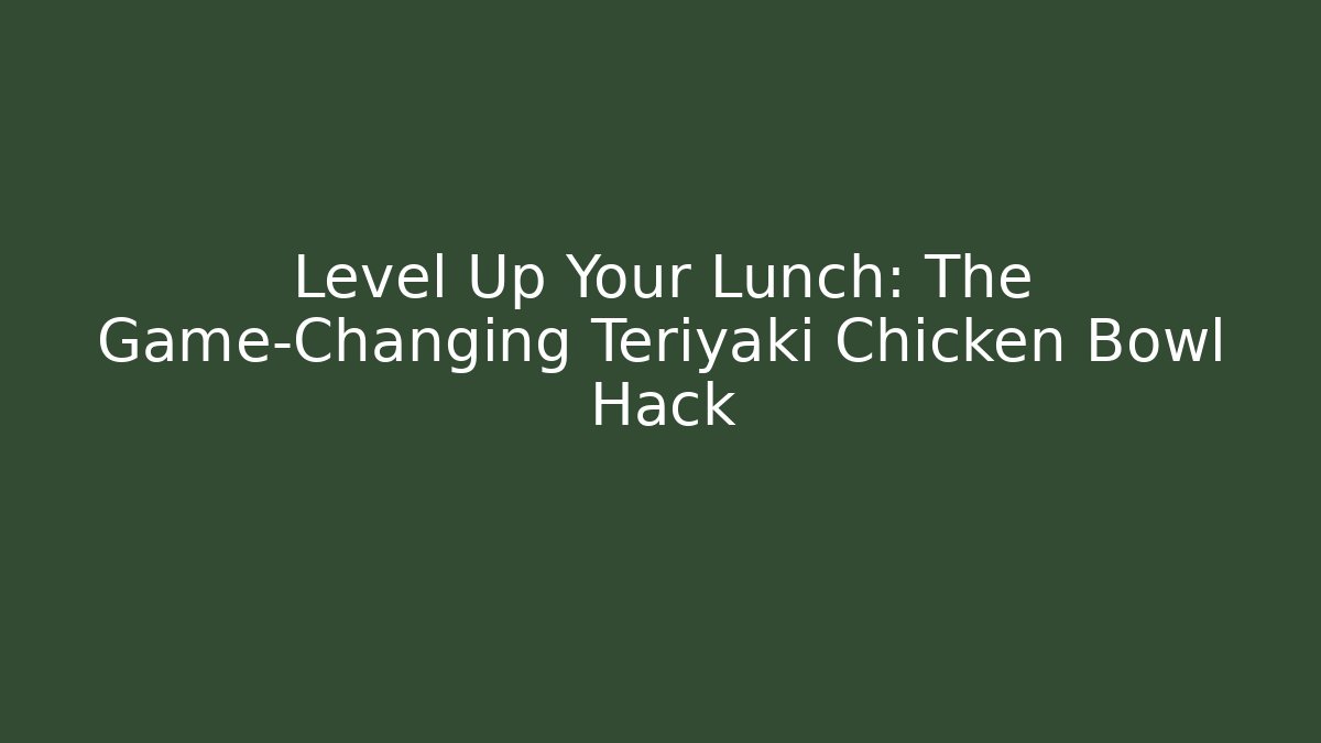 Level Up Your Lunch: The Game-Changing Teriyaki Chicken Bowl Hack