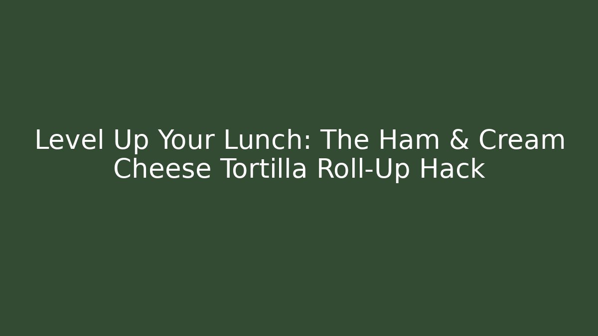 Level Up Your Lunch: The Ham & Cream Cheese Tortilla Roll-Up Hack