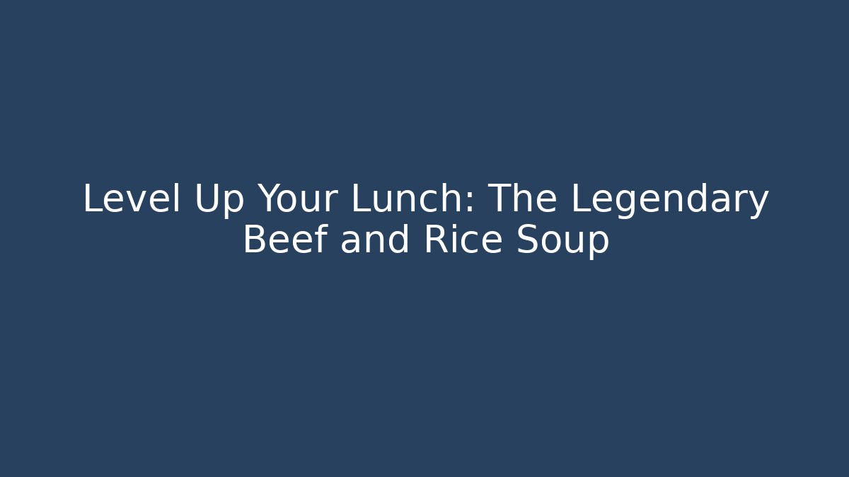 Level Up Your Lunch: The Legendary Beef and Rice Soup