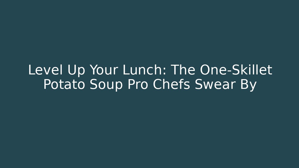 Level Up Your Lunch: The One-Skillet Potato Soup Pro Chefs Swear By