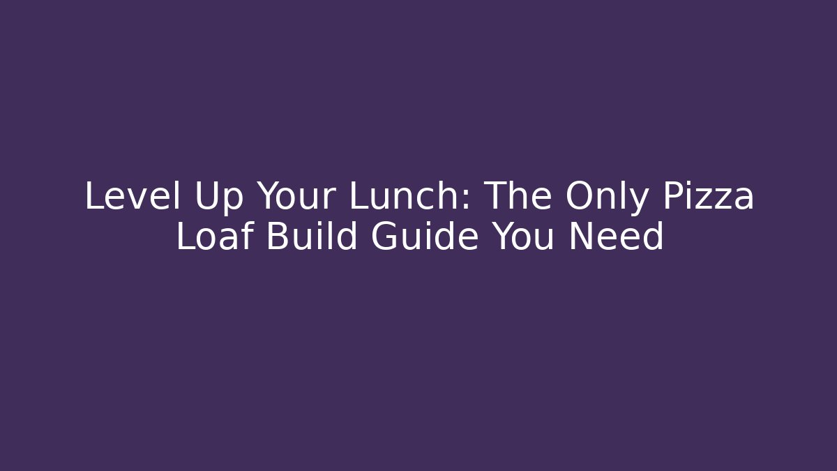 Level Up Your Lunch: The Only Pizza Loaf Build Guide You Need