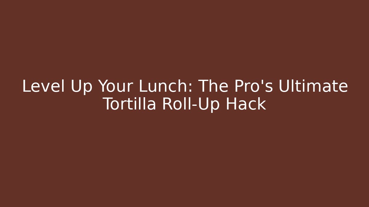 Level Up Your Lunch: The Pro's Ultimate Tortilla Roll-Up Hack