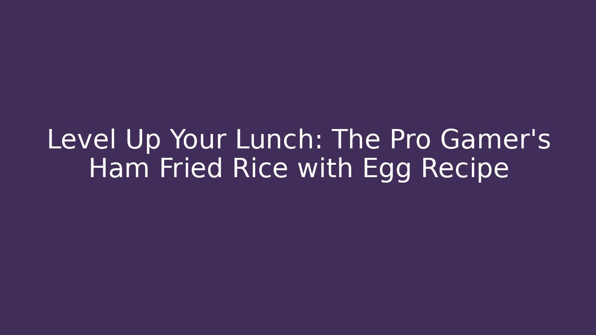 Level Up Your Lunch: The Pro Gamer's Ham Fried Rice with Egg Recipe