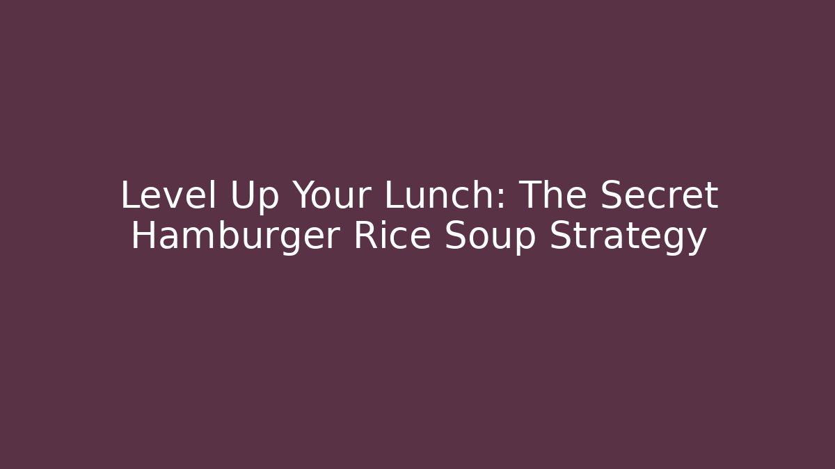 Level Up Your Lunch: The Secret Hamburger Rice Soup Strategy