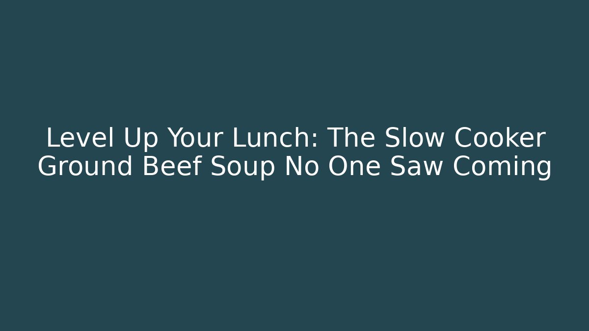 Level Up Your Lunch: The Slow Cooker Ground Beef Soup No One Saw Coming