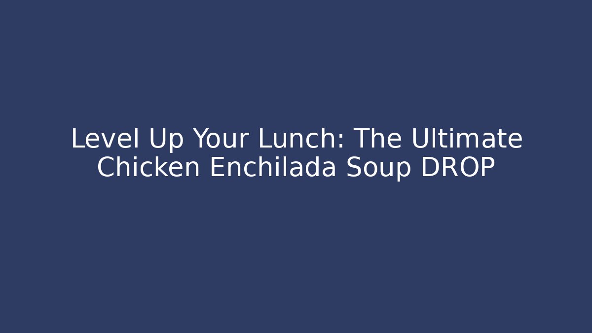 Level Up Your Lunch: The Ultimate Chicken Enchilada Soup DROP