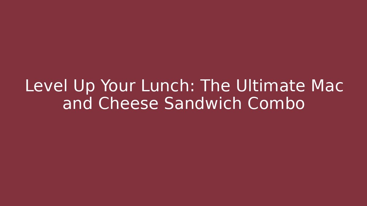 Level Up Your Lunch: The Ultimate Mac and Cheese Sandwich Combo