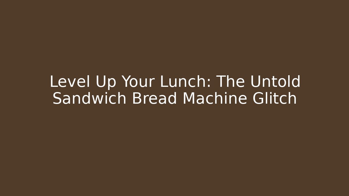 Level Up Your Lunch: The Untold Sandwich Bread Machine Glitch