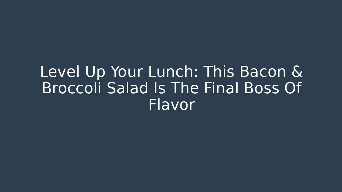 Level Up Your Lunch: This Bacon & Broccoli Salad Is The Final Boss Of Flavor