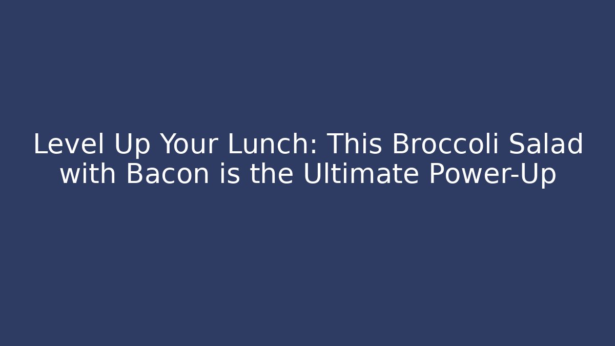 Level Up Your Lunch: This Broccoli Salad with Bacon is the Ultimate Power-Up