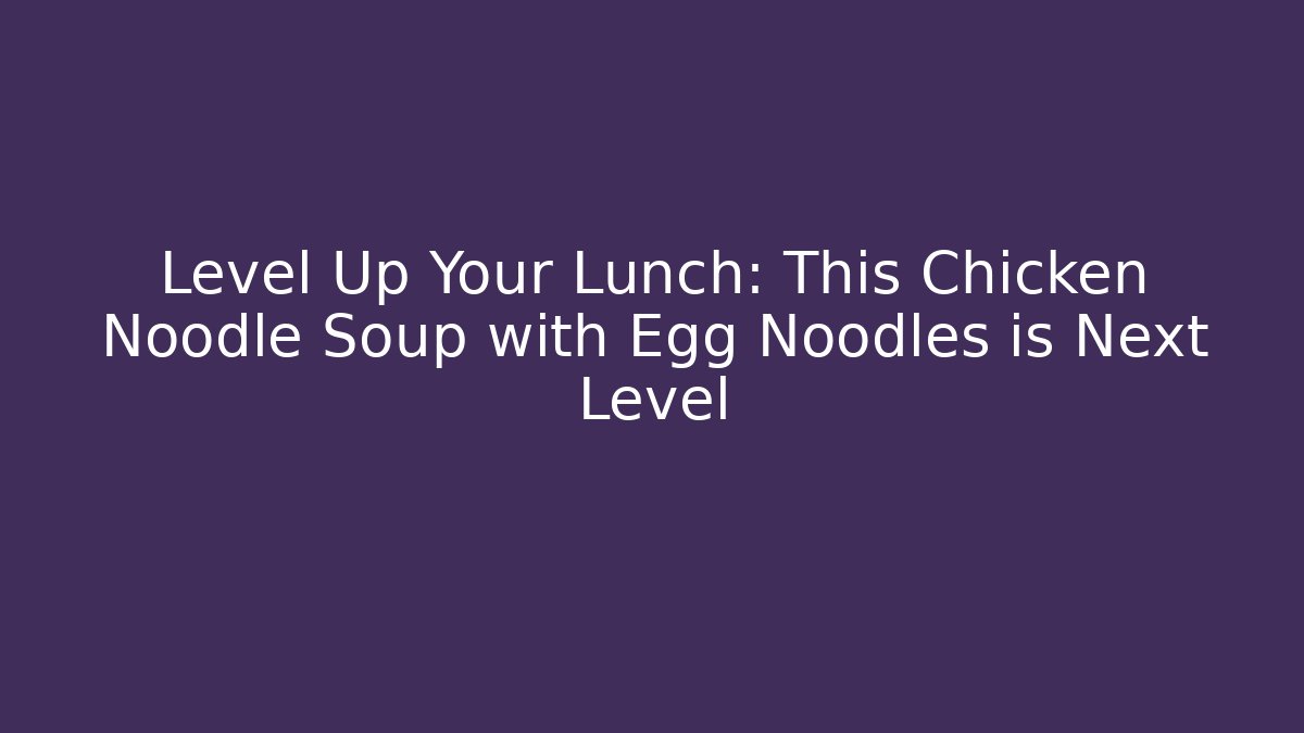 Level Up Your Lunch: This Chicken Noodle Soup with Egg Noodles is Next Level