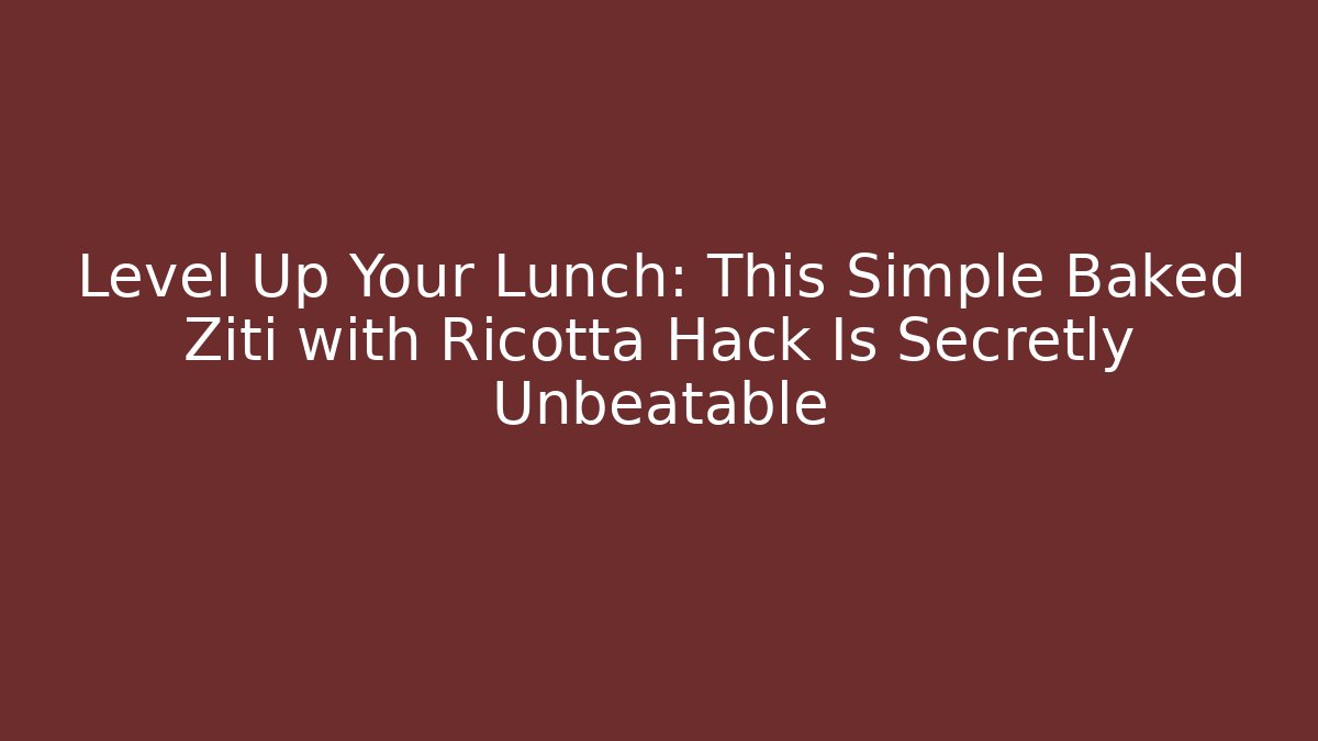 Level Up Your Lunch: This Simple Baked Ziti with Ricotta Hack Is Secretly Unbeatable