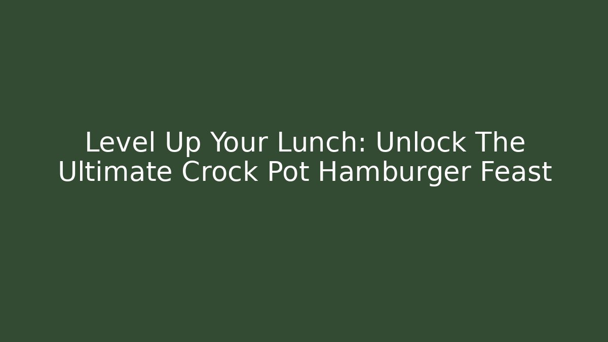Level Up Your Lunch: Unlock The Ultimate Crock Pot Hamburger Feast