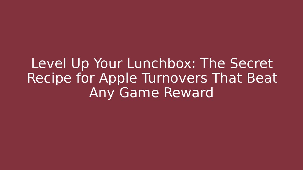 Level Up Your Lunchbox: The Secret Recipe for Apple Turnovers That Beat Any Game Reward