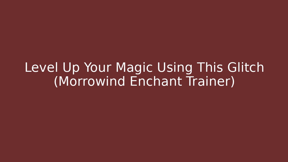 Level Up Your Magic Using This Glitch (Morrowind Enchant Trainer)