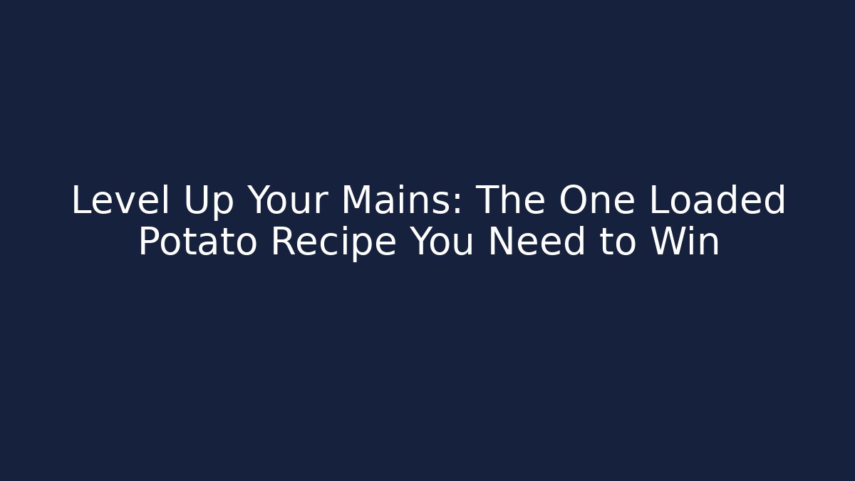 Level Up Your Mains: The One Loaded Potato Recipe You Need to Win