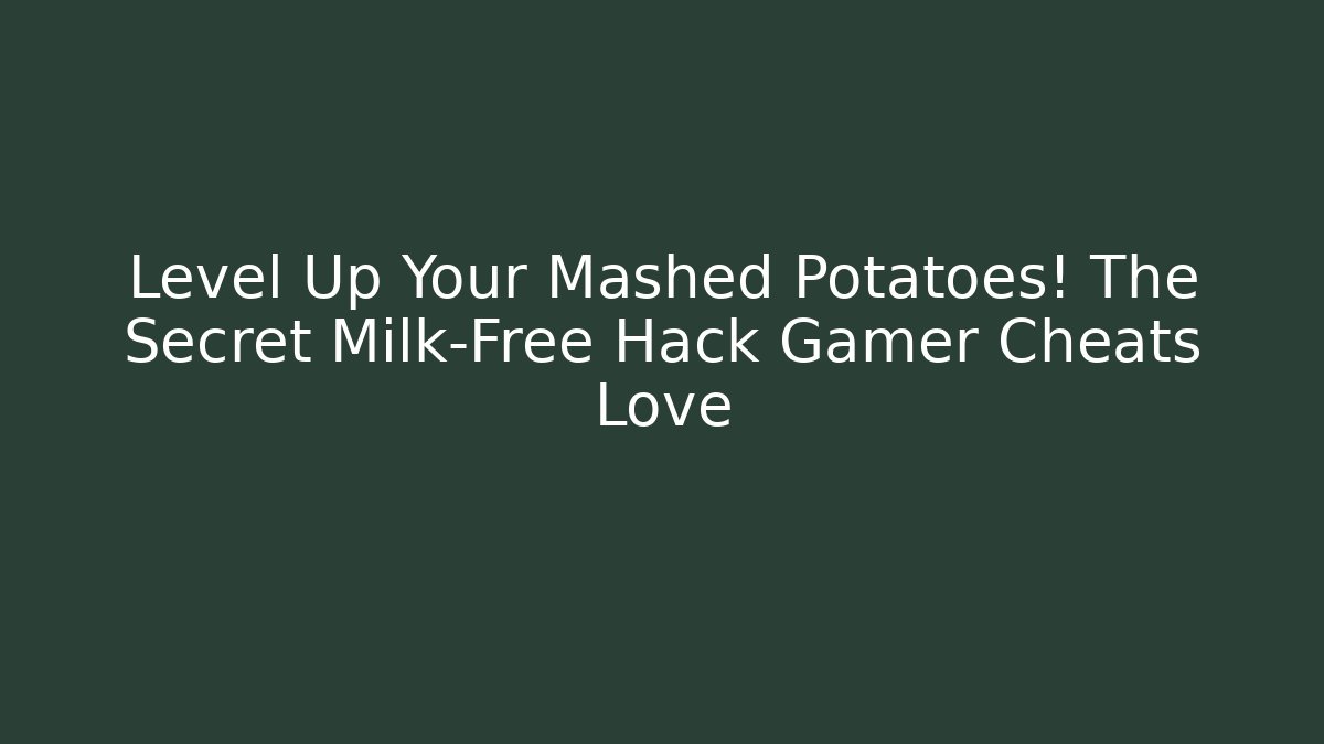 Level Up Your Mashed Potatoes! The Secret Milk-Free Hack Gamer Cheats Love