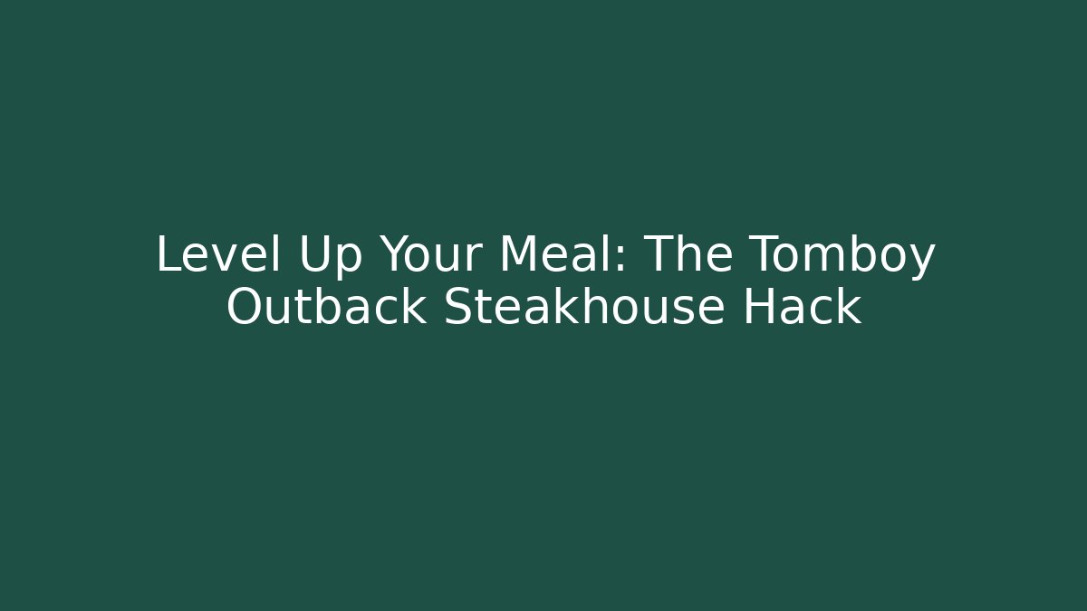 Level Up Your Meal: The Tomboy Outback Steakhouse Hack