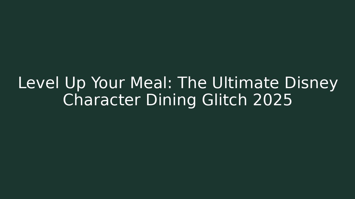 Level Up Your Meal: The Ultimate Disney Character Dining Glitch 2025