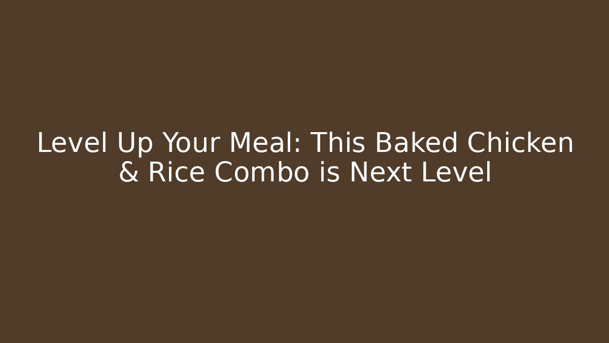 Level Up Your Meal: This Baked Chicken & Rice Combo is Next Level