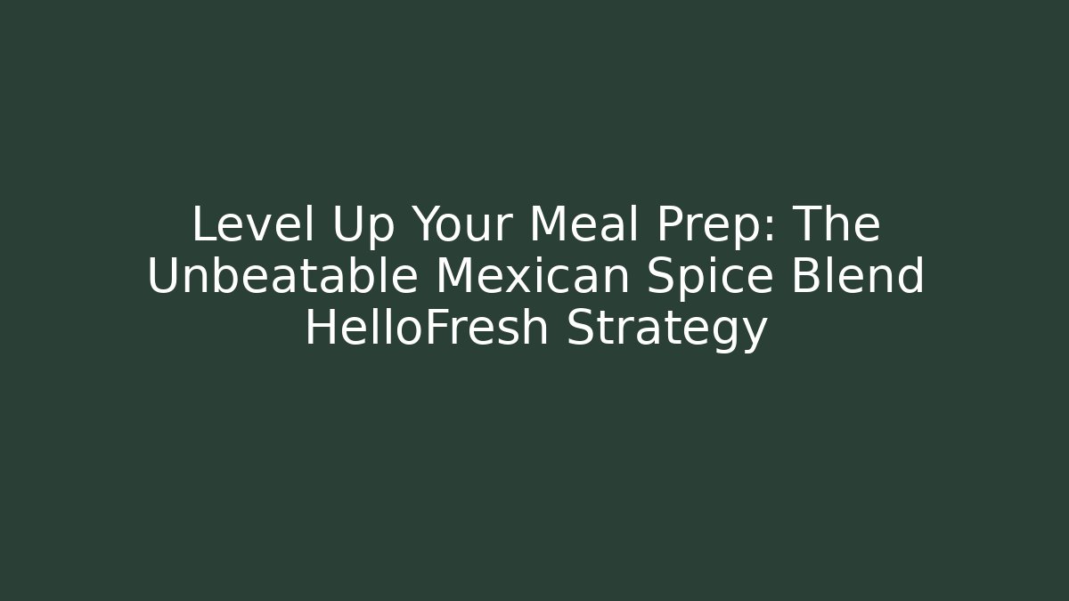 Level Up Your Meal Prep: The Unbeatable Mexican Spice Blend HelloFresh Strategy - Create More Assets