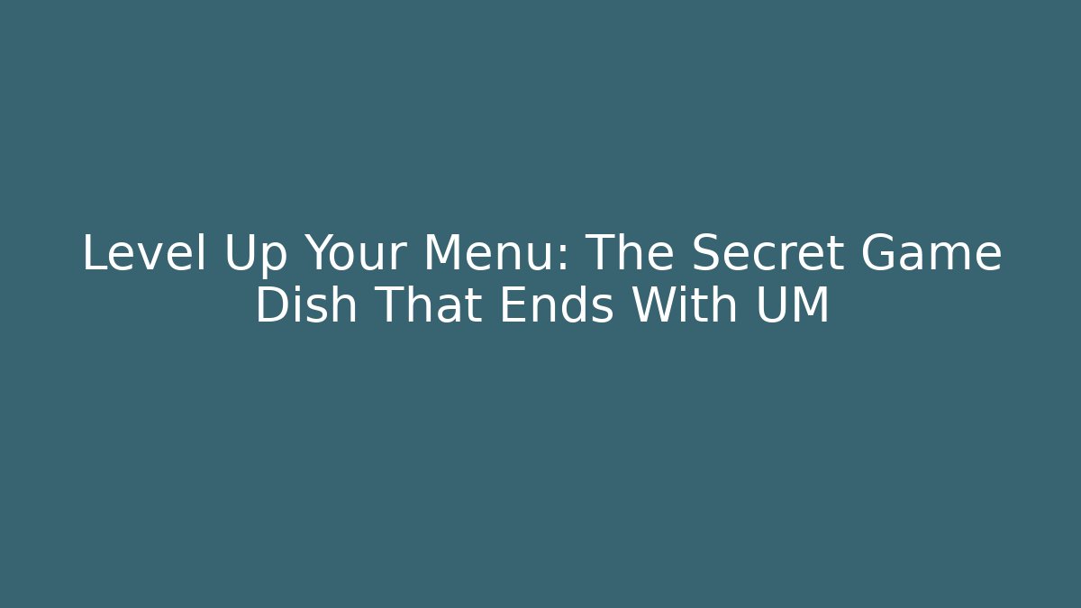 Level Up Your Menu: The Secret Game Dish That Ends With UM