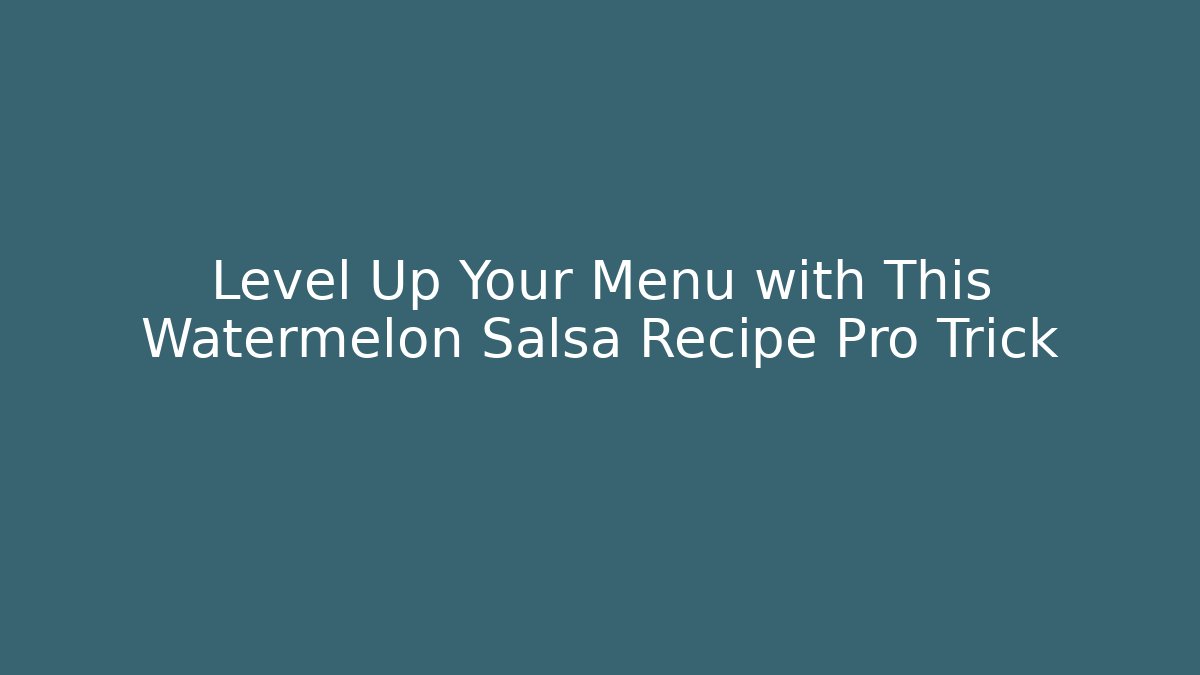 Level Up Your Menu with This Watermelon Salsa Recipe Pro Trick