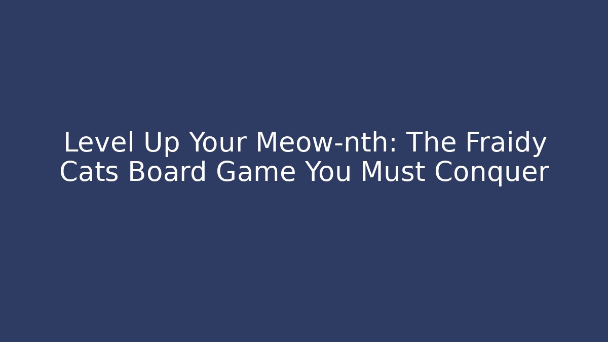 Level Up Your Meow-nth: The Fraidy Cats Board Game You Must Conquer