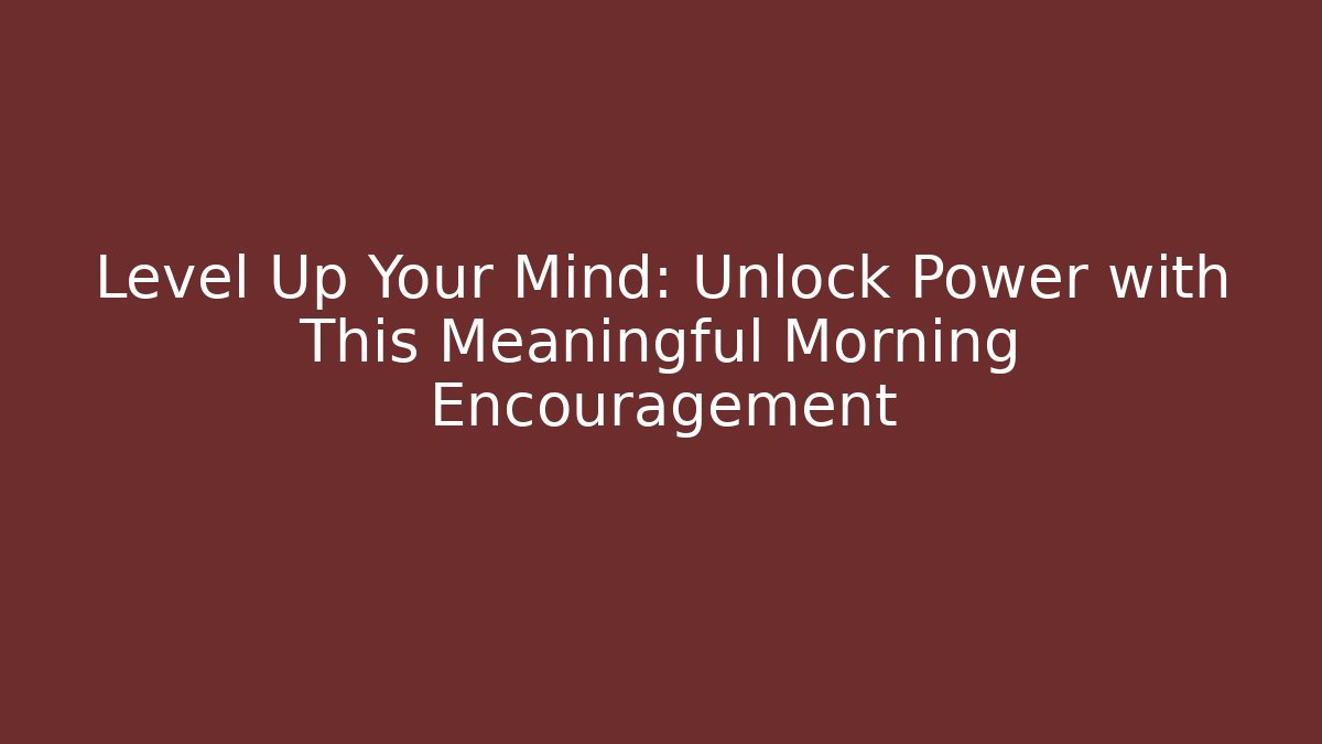 Level Up Your Mind: Unlock Power with This Meaningful Morning Encouragement