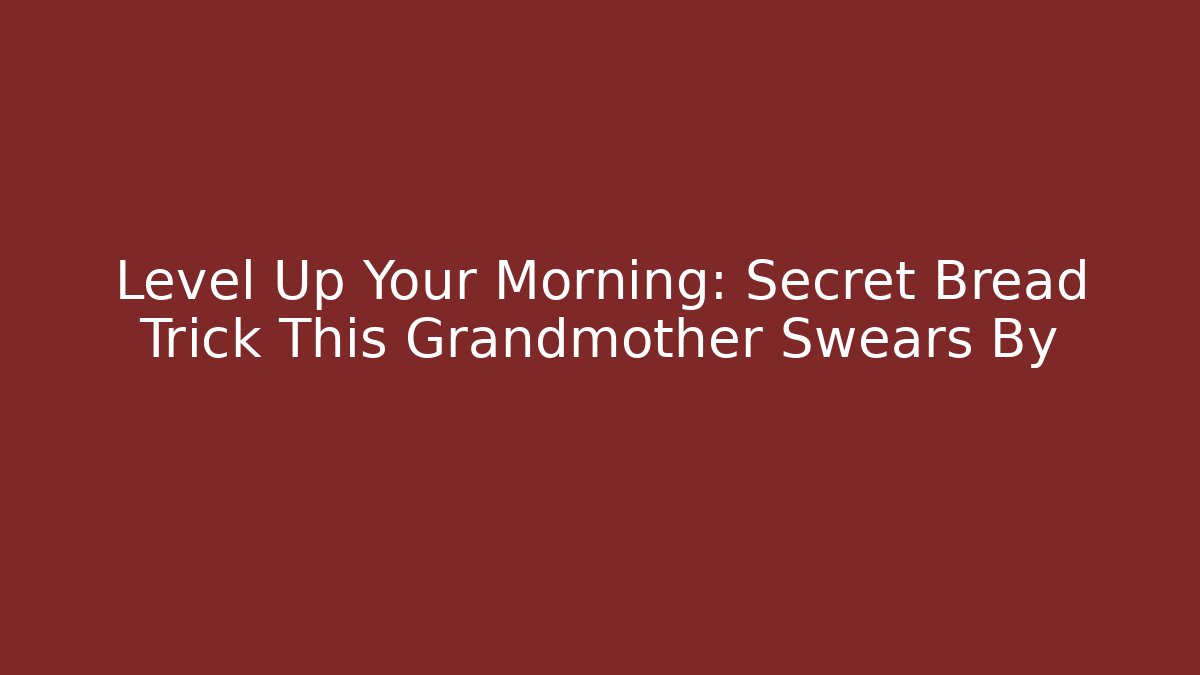 Level Up Your Morning: Secret Bread Trick This Grandmother Swears By