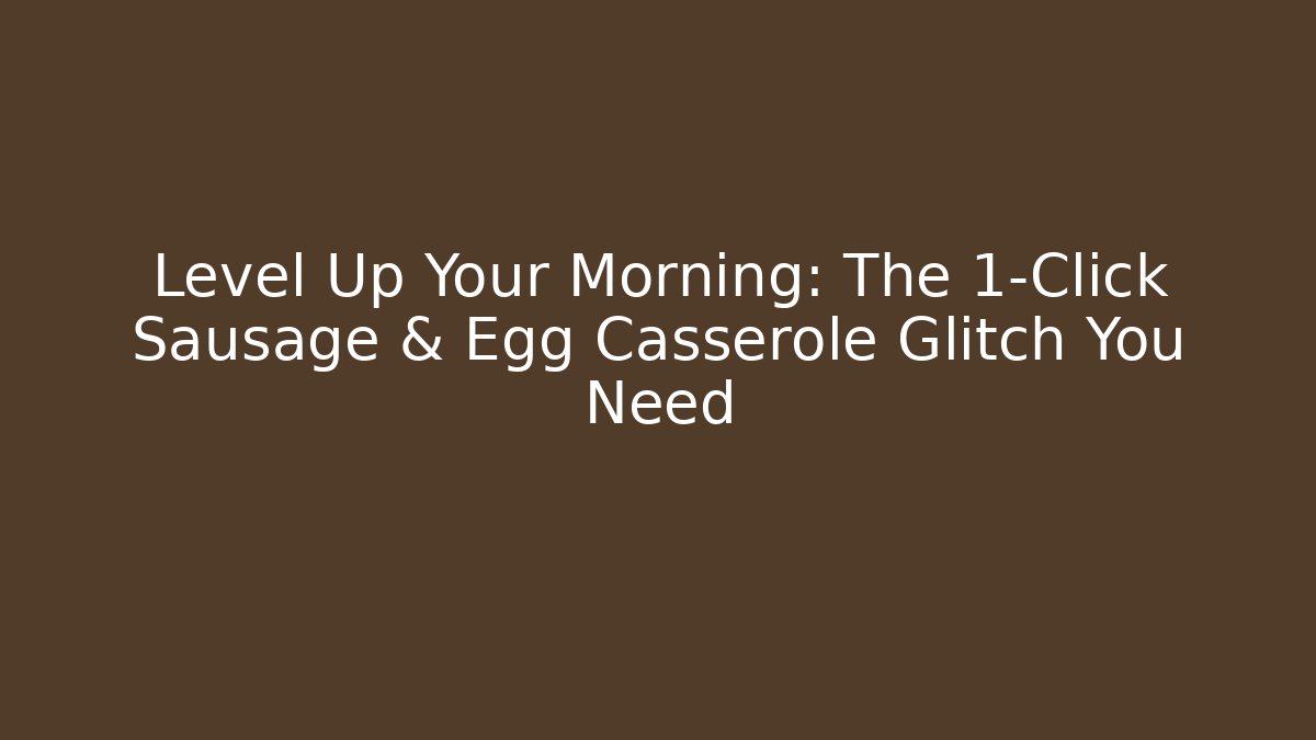 Level Up Your Morning: The 1-Click Sausage & Egg Casserole Glitch You Need
