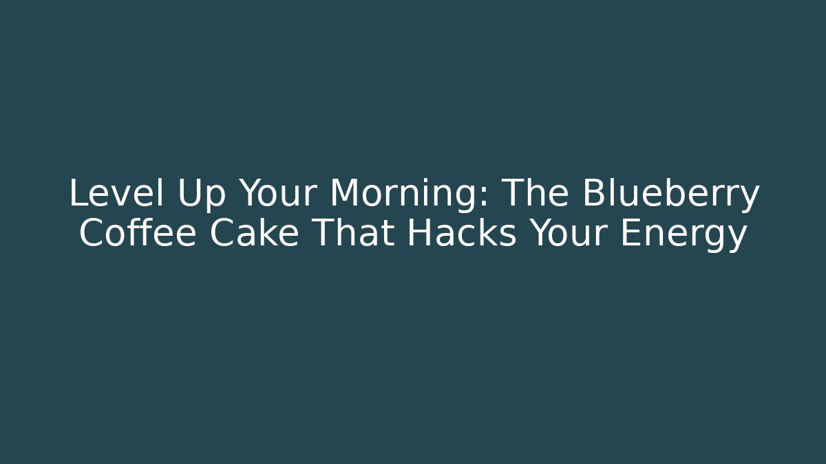 Level Up Your Morning: The Blueberry Coffee Cake That Hacks Your Energy