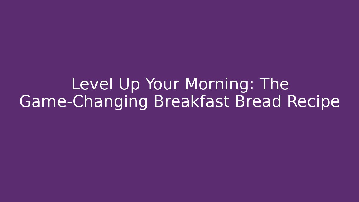 Level Up Your Morning: The Game-Changing Breakfast Bread Recipe - Create More Assets