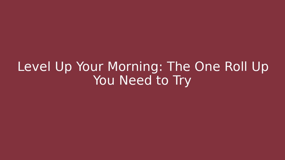 Level Up Your Morning: The One Roll Up You Need to Try