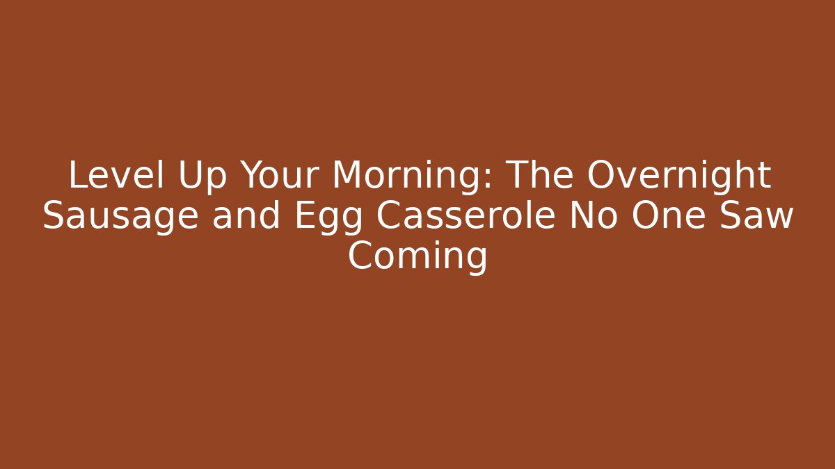 Level Up Your Morning: The Overnight Sausage and Egg Casserole No One Saw Coming
