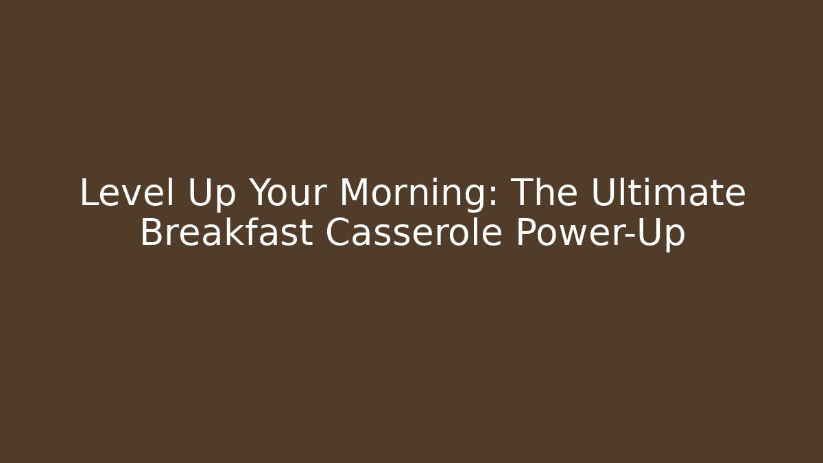 Level Up Your Morning: The Ultimate Breakfast Casserole Power-Up
