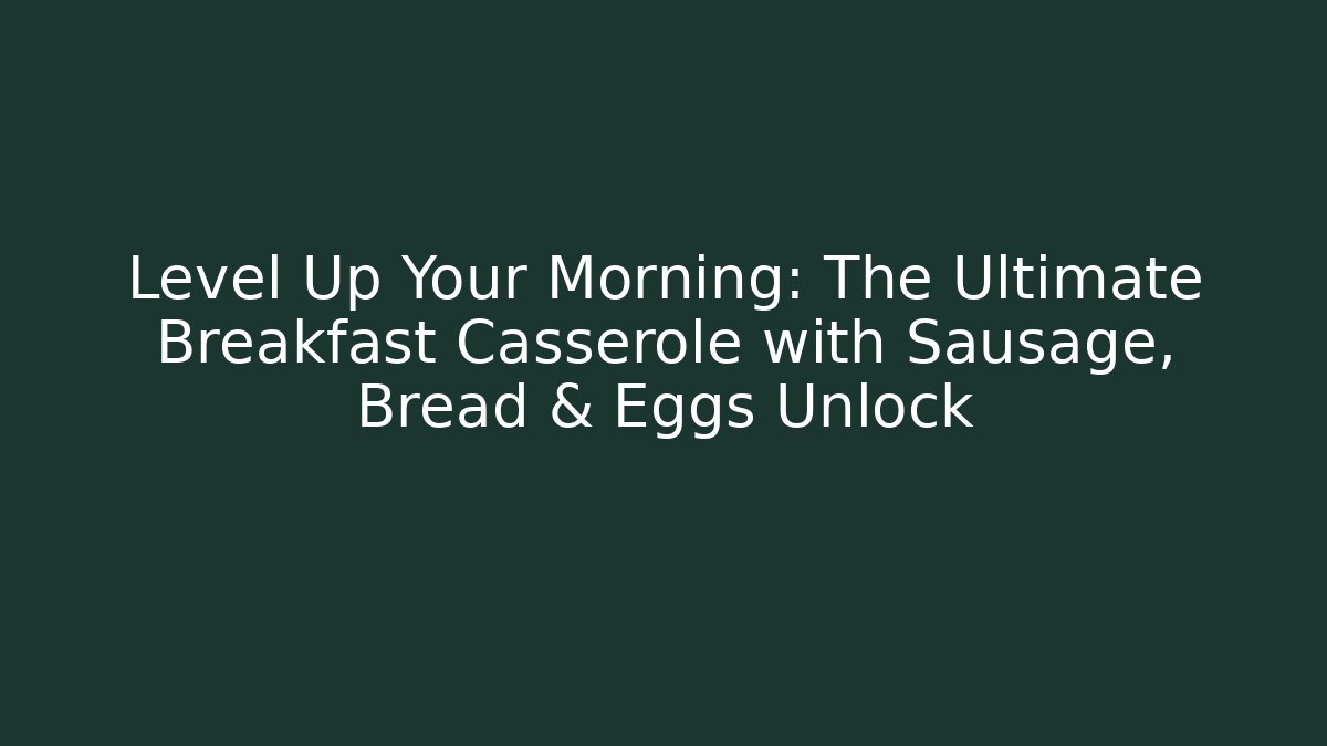 Level Up Your Morning: The Ultimate Breakfast Casserole with Sausage, Bread & Eggs Unlock