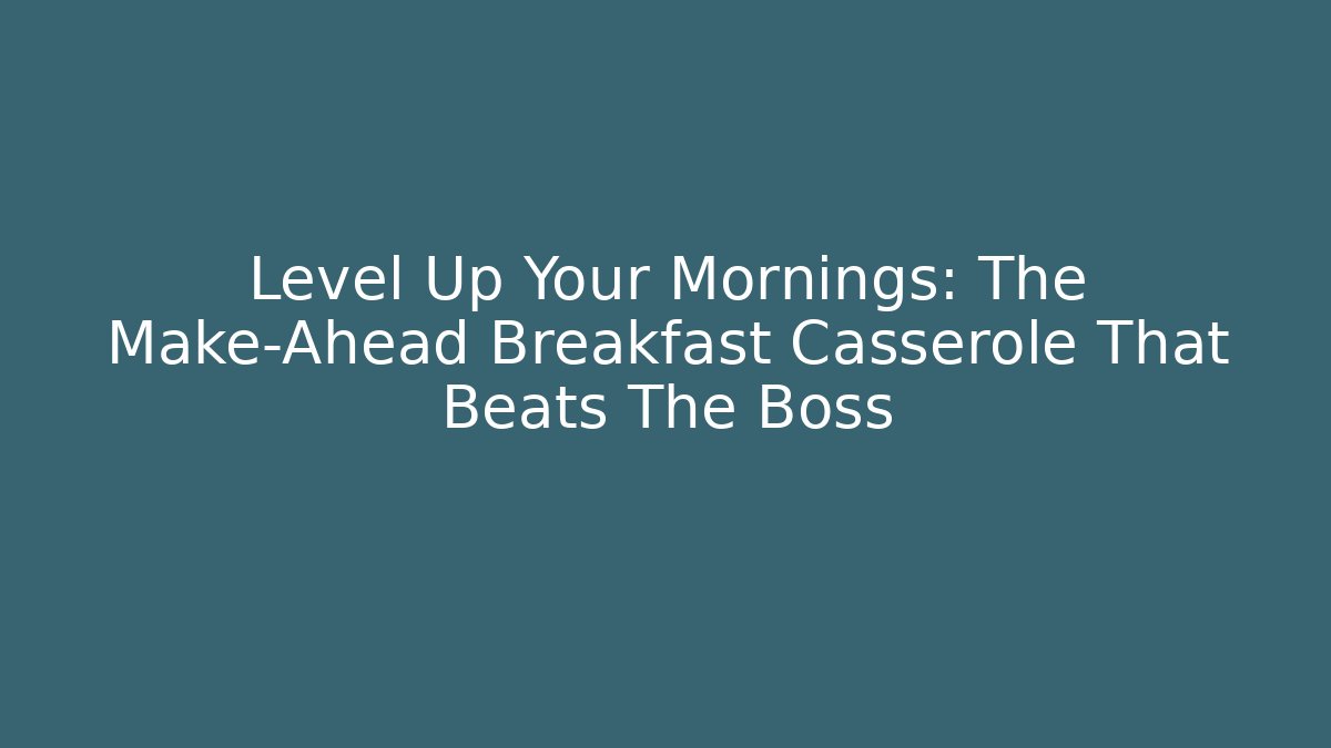Level Up Your Mornings: The Make-Ahead Breakfast Casserole That Beats The Boss