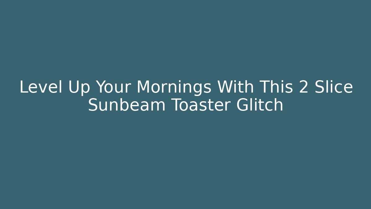Level Up Your Mornings With This 2 Slice Sunbeam Toaster Glitch - Create More Assets