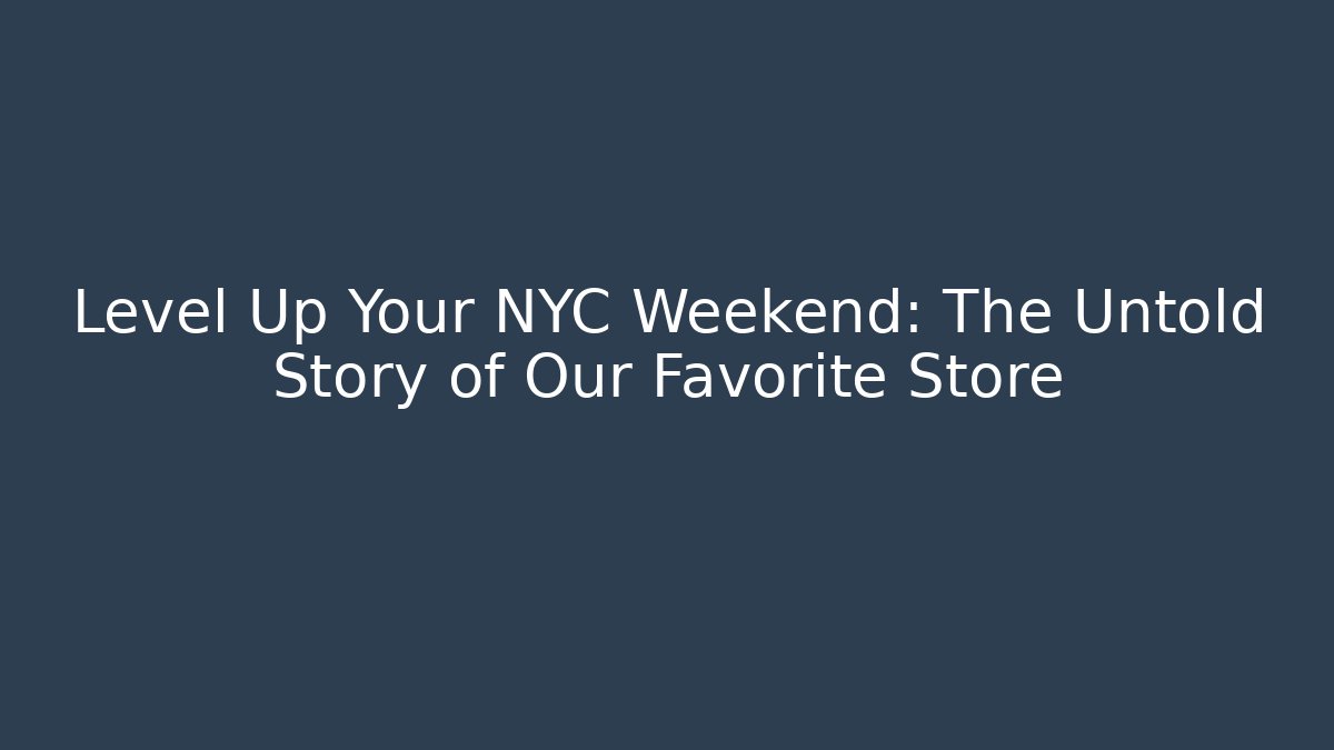 Level Up Your NYC Weekend: The Untold Story of Our Favorite Store