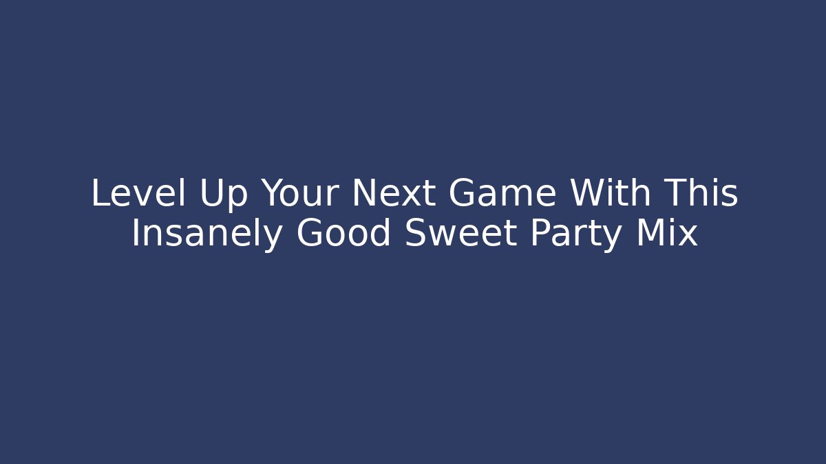 Level Up Your Next Game With This Insanely Good Sweet Party Mix