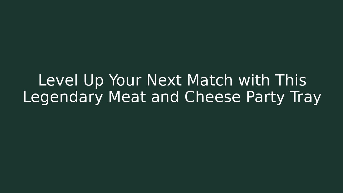 Level Up Your Next Match with This Legendary Meat and Cheese Party Tray