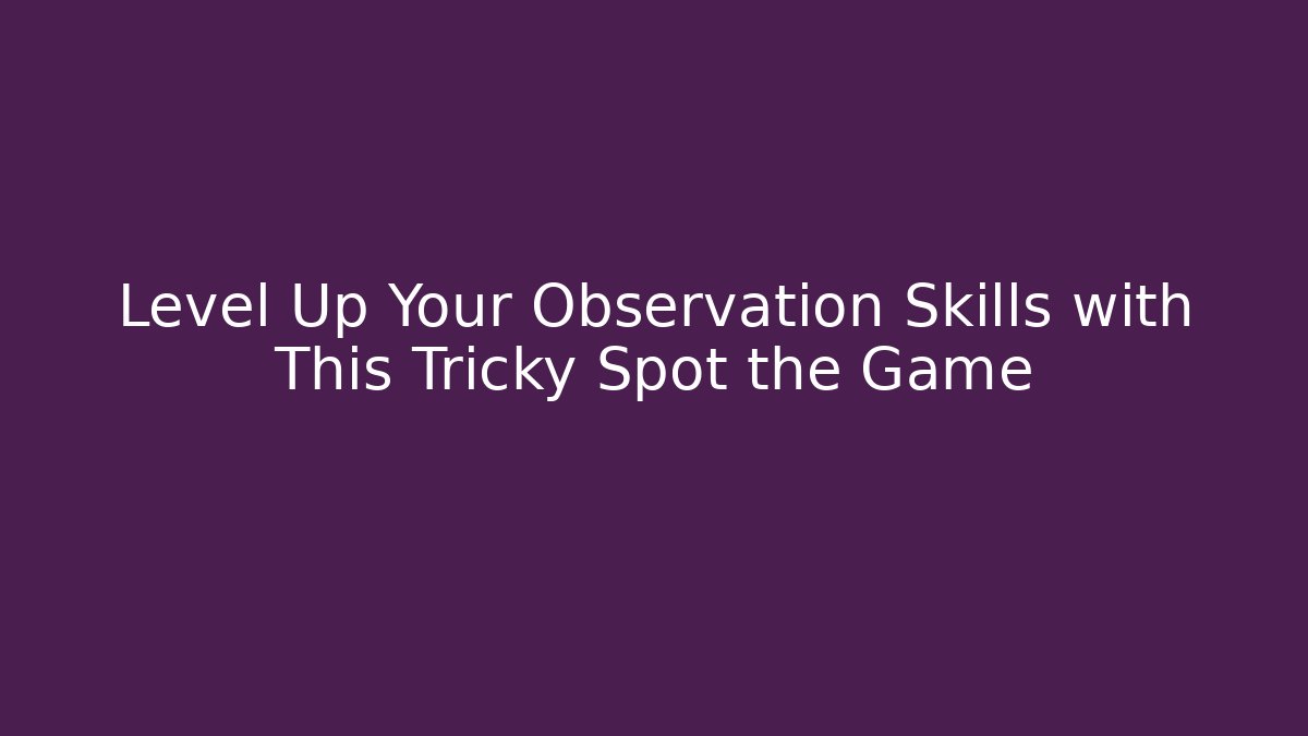 Level Up Your Observation Skills with This Tricky Spot the Game - Create More Assets