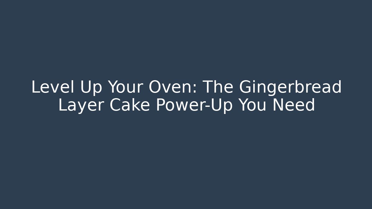 Level Up Your Oven: The Gingerbread Layer Cake Power-Up You Need - Create More Assets