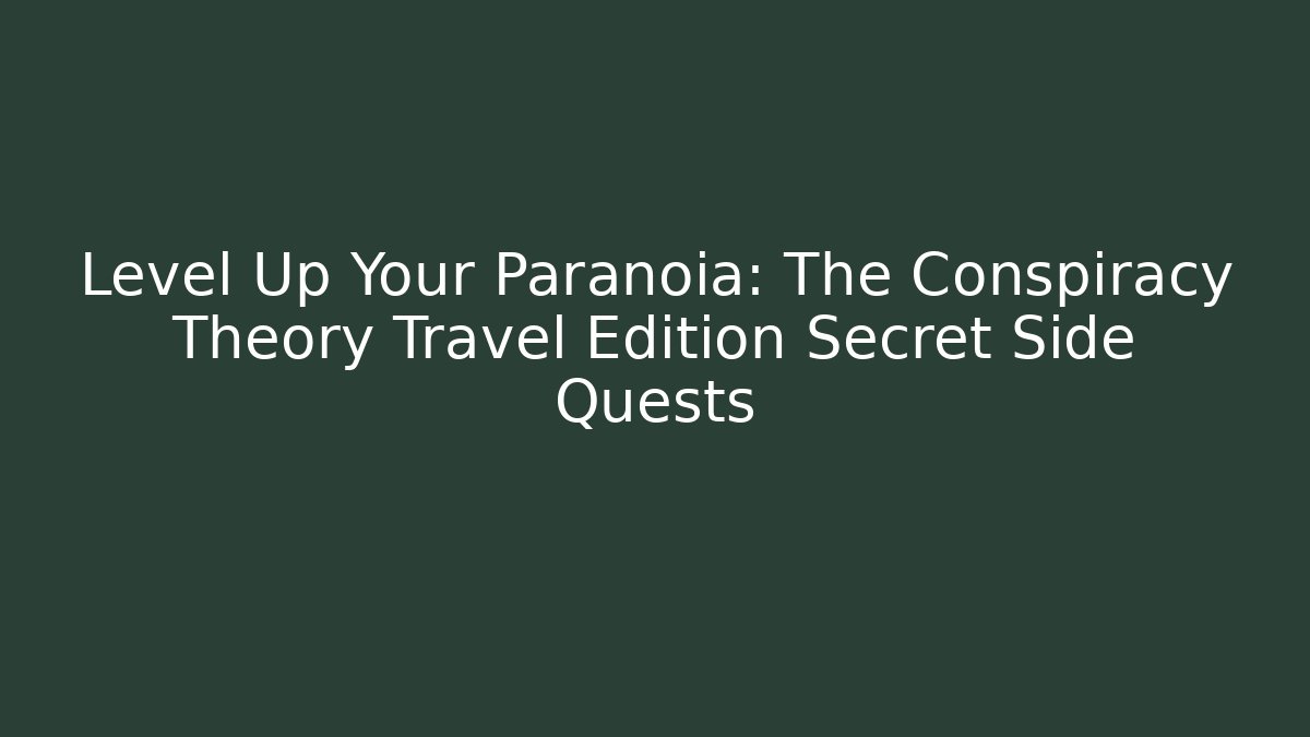 Level Up Your Paranoia: The Conspiracy Theory Travel Edition Secret Side Quests